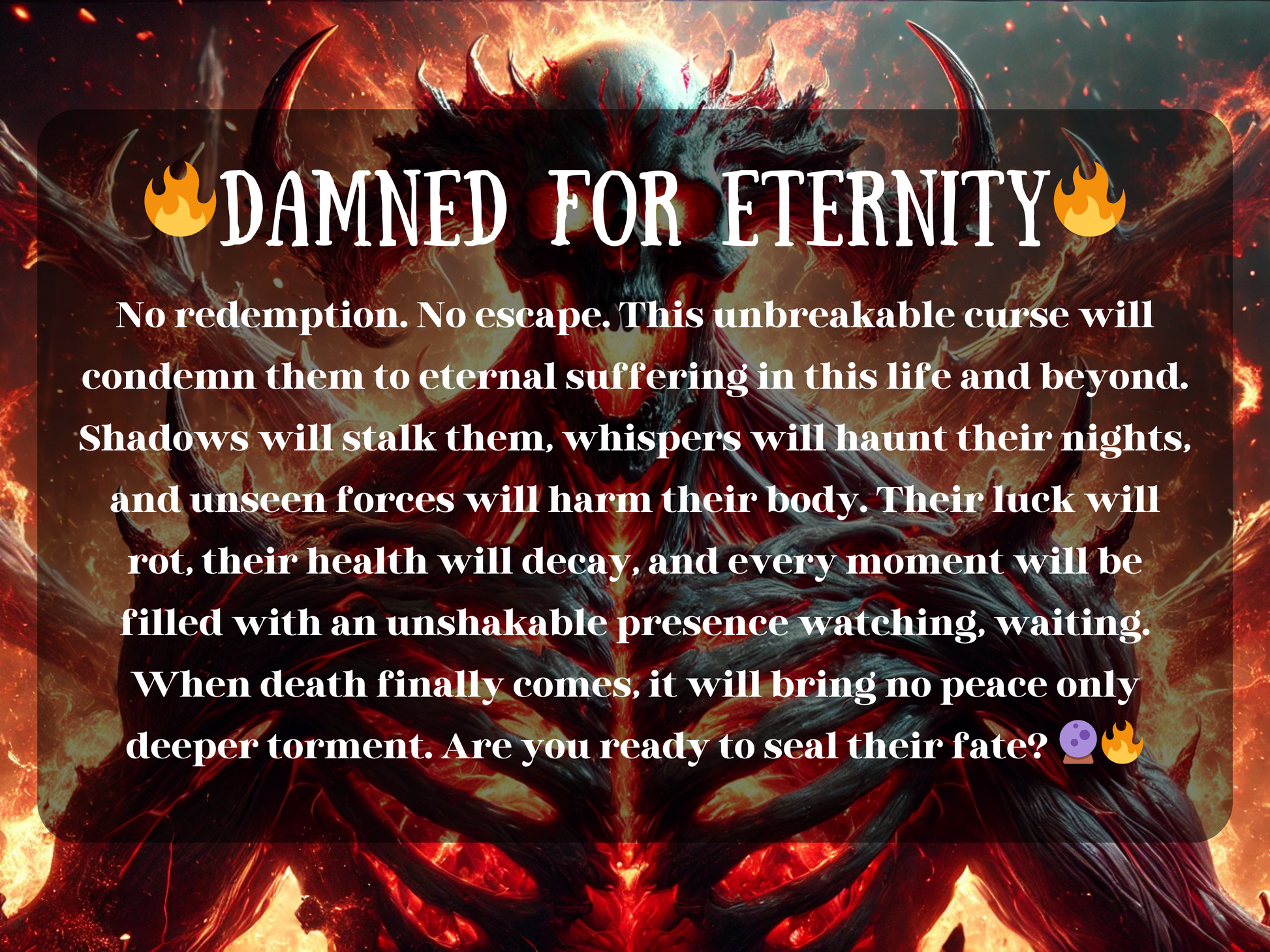 A blazing demonic entity stands engulfed in fire, its skeletal face twisted into a monstrous snarl, glowing eyes burning with malice. Horns curl from its skull, and jagged spikes pierce through its molten body. Surrounding flames rage like the underworld itself. Overlay text reads: “🔥DAMNED FOR ETERNITY🔥” followed by a chilling description of an unbreakable curse that brings endless suffering, bad luck, and spiritual torment. This spell promises vengeance with no mercy and no escape.