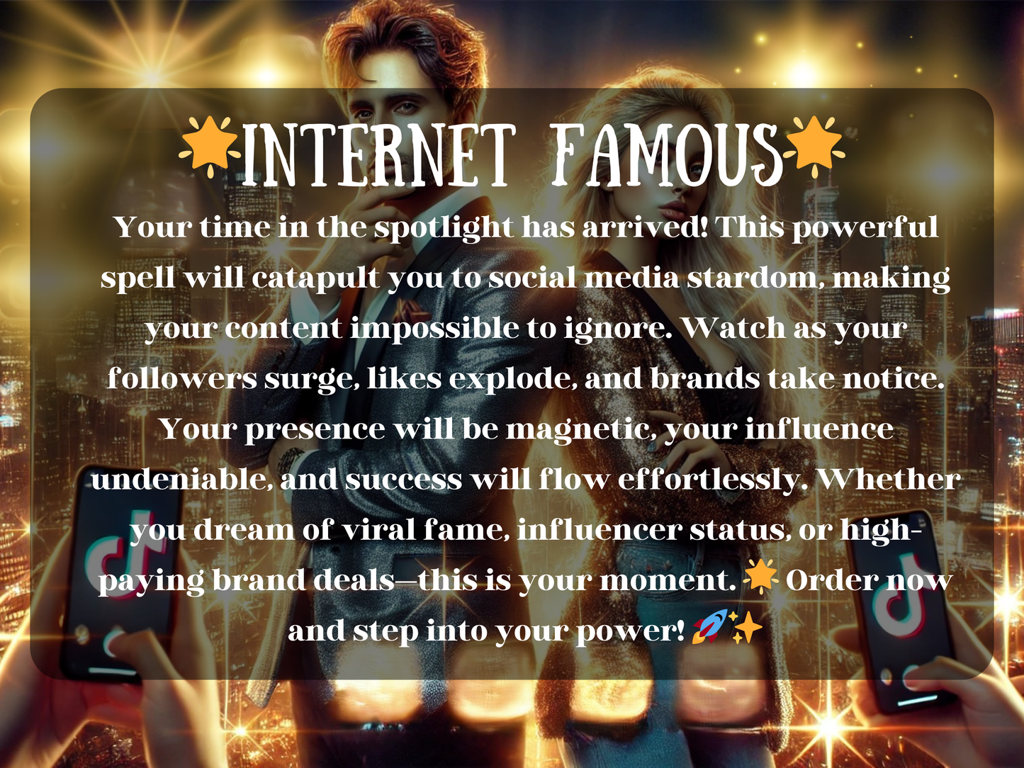 Internet Famous – glamorous digital artwork featuring a confident man and woman in glittering outfits with a glowing city skyline behind them, symbolizing social media stardom and viral success. The text describes a powerful spell designed to catapult you into influencer status, boosting followers, likes, visibility, and brand deals. This image highlights manifestation of online fame, magnetic presence, undeniable influence, and the energy of becoming a global internet celebrity.