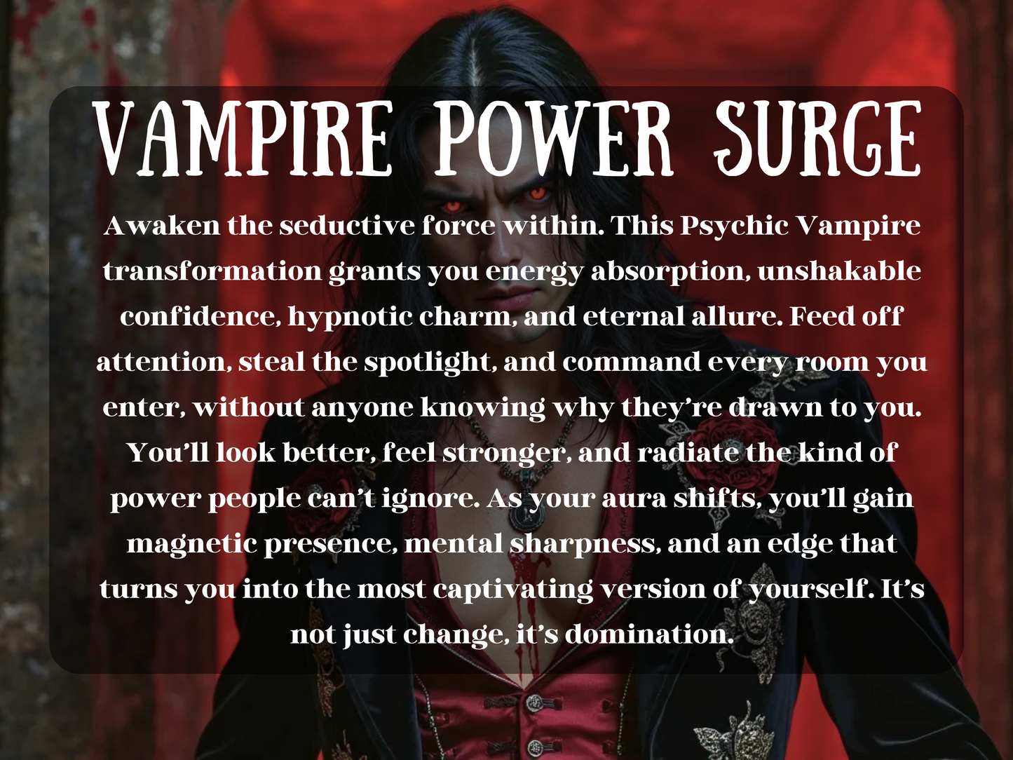 Image titled "Vampire Power Surge" featuring a striking male vampire with glowing red eyes, long dark hair, and an embroidered red-and-black jacket adorned with roses. He stands in a crimson-lit corridor, radiating raw sexual magnetism and dark power. This spell fuels a full psychic vampire transformation—enhancing energy absorption, hypnotic charm, unshakable confidence, and commanding presence. It's not just seduction—it’s an unstoppable surge of dominance, allure, and supernatural charisma.