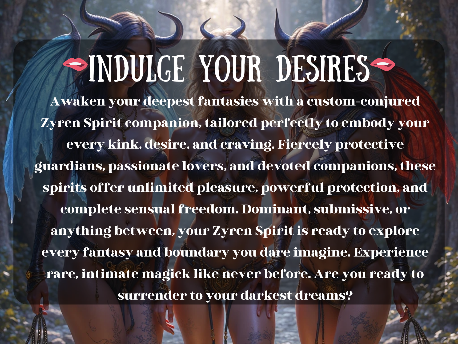Mystical fantasy art of three alluring horned spirit women with wings, standing in a forest, glowing with sensual energy. Text overlay reads “Indulge Your Desires.” Description highlights custom Zyren Spirit companion offering passion, protection, devotion, dominance, submission, pleasure, and intimate magick. Tailored spirit bonding for guardianship, love, sensual freedom, and fulfillment of fantasies, embodying every desire, kink, craving, and spiritual connection.