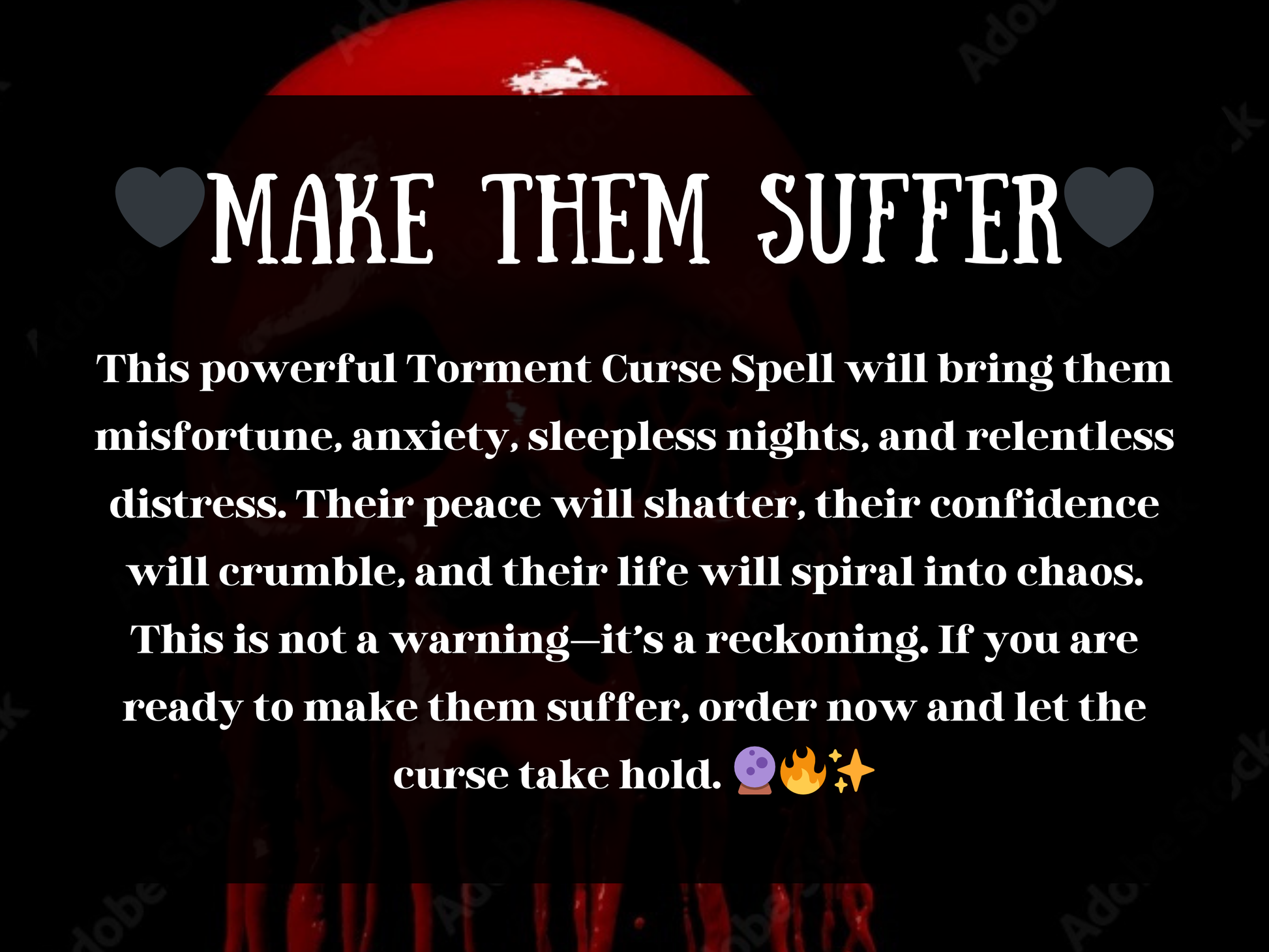 Dark occult design featuring a blood-red skull dripping against a black background with bold gothic text that reads “♥ Make Them Suffer ♥.” Below, a chilling description explains the Torment Curse Spell, promising to bring misfortune, anxiety, sleepless nights, and chaos to enemies. Words highlight shattering peace, destroying confidence, and causing relentless distress. The imagery captures sinister witchcraft, vengeance magic, and karmic retribution for those seeking fast, powerful results to punish and m