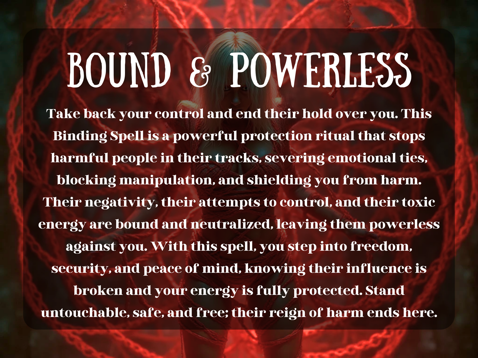 Bound & Powerless – mystical artwork of a woman encircled by glowing red ropes of energy, representing a powerful binding spell for protection and control. The text explains how this ritual severs emotional ties, blocks manipulation, stops harmful people, and shields from negativity. This spell image symbolizes protection magick, energy defense, breaking toxic influence, and ensuring safety, freedom, and peace of mind by binding and neutralizing toxic forces and harmful intentions.