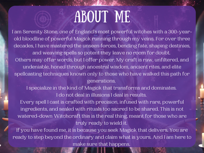 Purple ethereal background with candles, sigils, and a witch casting spells, overlaid with text titled 'About Me.' Introduces Serenity Stone, one of England’s most powerful witches from a 300-year-old Magickal bloodline. Highlights elite spellcasting, ancestral rituals, raw power, and transformative witchcraft. Ideal for Etsy buyers seeking real spells, authentic witch services, ancient Magick, and results-driven spiritual work. Spells that really work. Proven results from a real witch