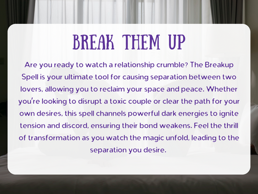 “Break Them Up Spell” description card with text about causing separation between two lovers. The design features a faded background of a distressed couple sitting apart, symbolizing tension and heartbreak. This breakup spell is crafted to disrupt toxic relationships, ignite discord, weaken bonds, and clear the path for freedom, healing, or new love. A powerful dark energy ritual for ending unwanted attachments and reclaiming control over your emotional future.