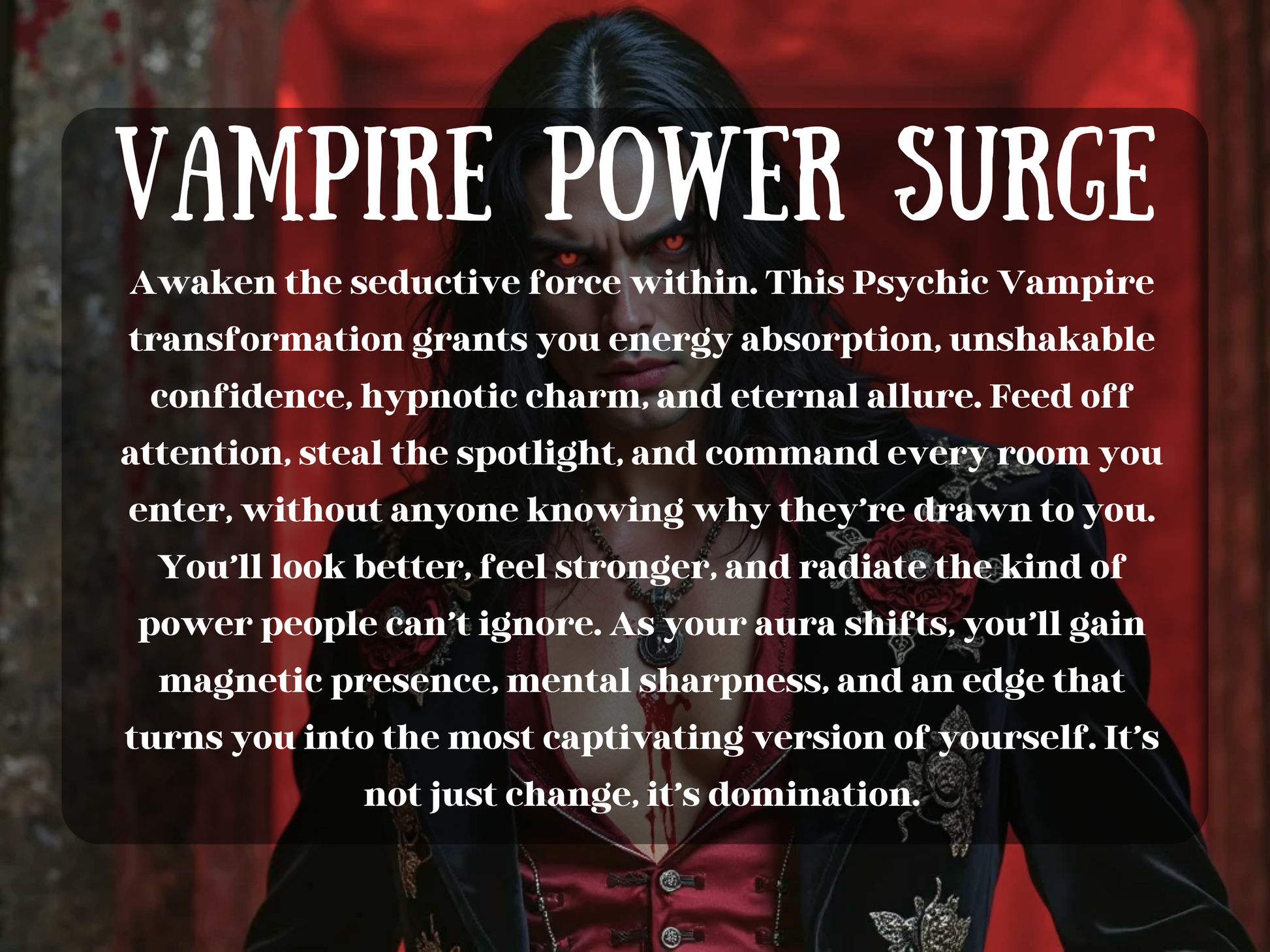 Image titled "Vampire Power Surge" featuring a striking male vampire with glowing red eyes, long dark hair, and an embroidered red-and-black jacket adorned with roses. He stands in a crimson-lit corridor, radiating raw sexual magnetism and dark power. This spell fuels a full psychic vampire transformation—enhancing energy absorption, hypnotic charm, unshakable confidence, and commanding presence. It's not just seduction—it’s an unstoppable surge of dominance, allure, and supernatural charisma.