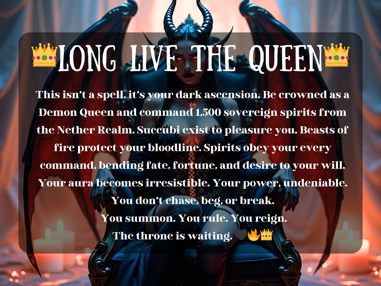 Dark gothic fantasy artwork of a woman crowned with black horns and red demon wings, seated on a throne surrounded by glowing candles. The image text reads “👑 Long Live The Queen 👑” with a description about dark ascension, becoming a Demon Queen, and commanding 1,500 spirits from the Nether Realm. This design symbolizes ultimate power, irresistible aura, and supernatural dominance, embodying authority, seduction, and the reign of a queen who rules with fire and shadow.