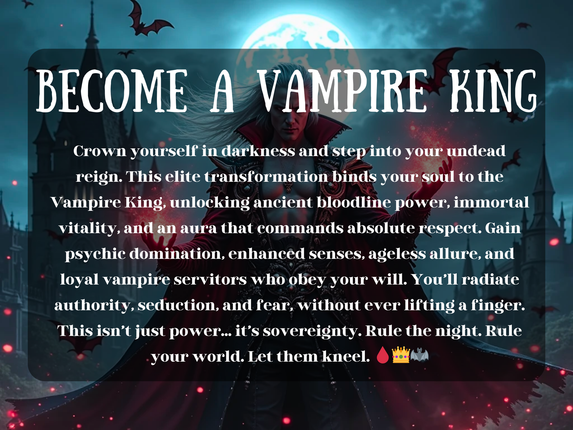 Powerful vampire king stands before a gothic castle under a glowing full moon, red energy swirling in his hands as bats fly across the night sky. This dark transformation spell invokes ancient bloodline power, psychic domination, immortal vitality, and commanding presence. Unlock heightened senses, ageless allure, and loyal vampire servitors who obey your will. Rule the night with fear, seduction, and sovereign vampiric authority.