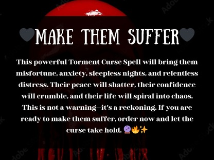 Dark occult design featuring a blood-red skull dripping against a black background with bold gothic text that reads “♥ Make Them Suffer ♥.” Below, a chilling description explains the Torment Curse Spell, promising to bring misfortune, anxiety, sleepless nights, and chaos to enemies. Words highlight shattering peace, destroying confidence, and causing relentless distress. The imagery captures sinister witchcraft, vengeance magic, and karmic retribution for those seeking fast, powerful results to punish and m