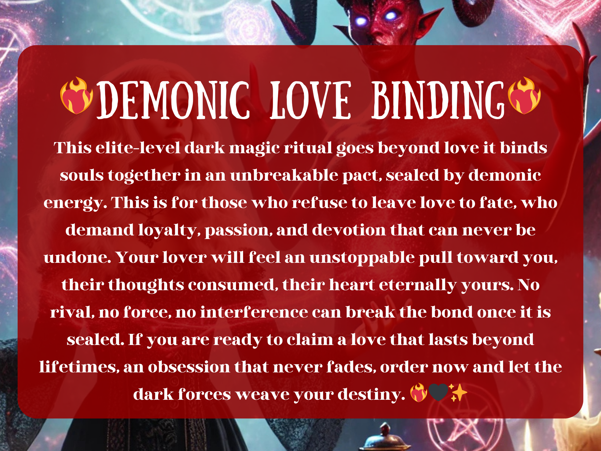 Demonic Love Binding spell description featuring dark magic ritual with a powerful red demon and glowing energy. This elite occult spell binds lovers together in an unbreakable pact, sealing passion, loyalty, and eternal devotion. A forbidden love enchantment that ensures obsession, desire, and commitment that can never be undone. Designed for those who demand lasting love, this binding spell invokes demonic power to secure an unbreakable connection.